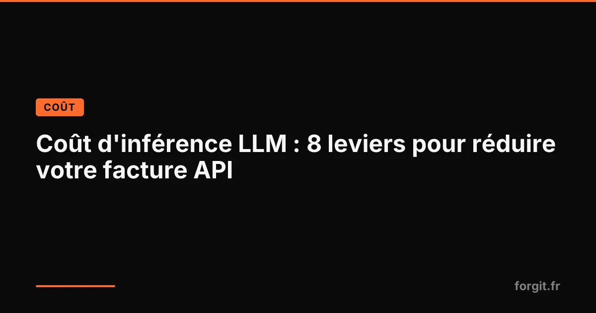 Coût d'inférence LLM : 8 leviers pour réduire la facture API