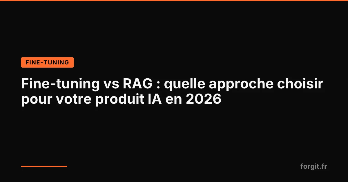Comparatif fine-tuning vs RAG pour choisir la bonne approche pour un produit IA en 2026