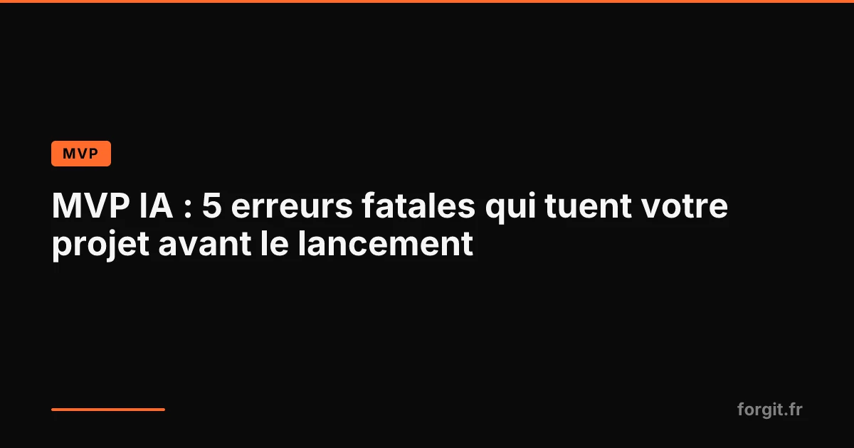 Les 5 erreurs fatales qui tuent un projet MVP IA avant le lancement